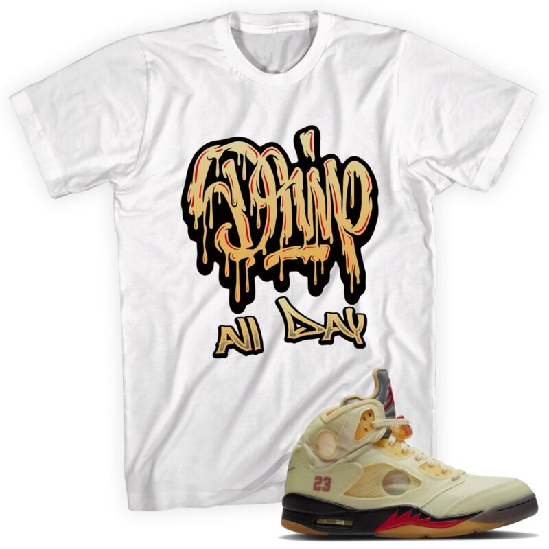 Drip All Day T-Shirt Made to Match Air Jordan 5 Retro Off White Sail